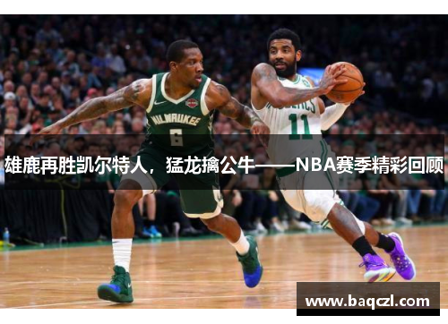 雄鹿再胜凯尔特人，猛龙擒公牛——NBA赛季精彩回顾