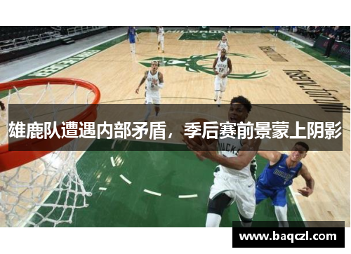 雄鹿队遭遇内部矛盾，季后赛前景蒙上阴影