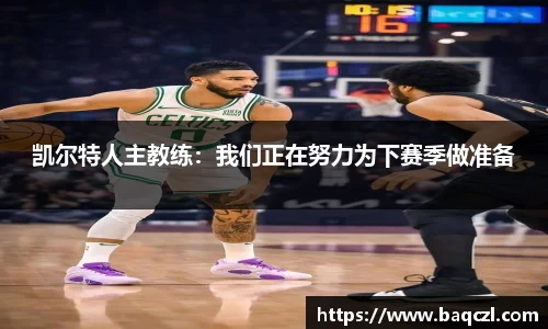 凯尔特人主教练：我们正在努力为下赛季做准备