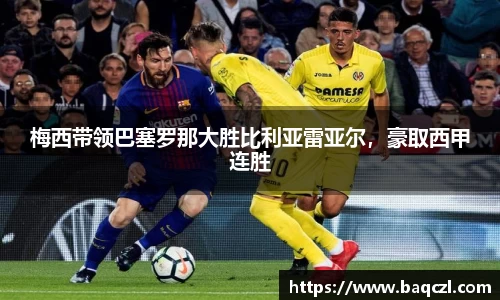 梅西带领巴塞罗那大胜比利亚雷亚尔，豪取西甲连胜