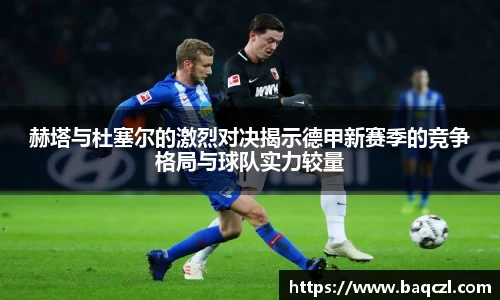 赫塔与杜塞尔的激烈对决揭示德甲新赛季的竞争格局与球队实力较量