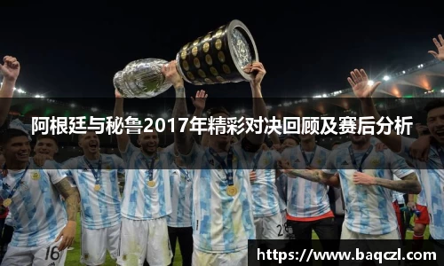阿根廷与秘鲁2017年精彩对决回顾及赛后分析