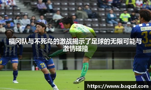 福冈队与不死鸟的激战揭示了足球的无限可能与激情碰撞