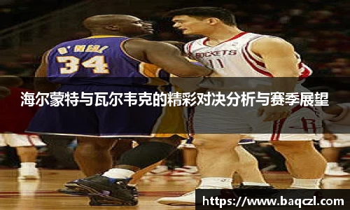 海尔蒙特与瓦尔韦克的精彩对决分析与赛季展望