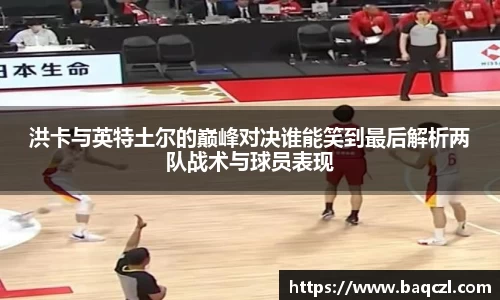 洪卡与英特土尔的巅峰对决谁能笑到最后解析两队战术与球员表现