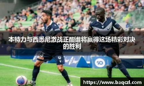 本特力与西悉尼激战正酣谁将赢得这场精彩对决的胜利