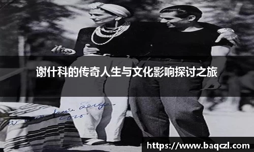 谢什科的传奇人生与文化影响探讨之旅