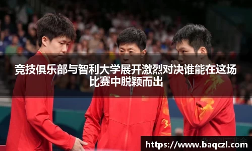 竞技俱乐部与智利大学展开激烈对决谁能在这场比赛中脱颖而出