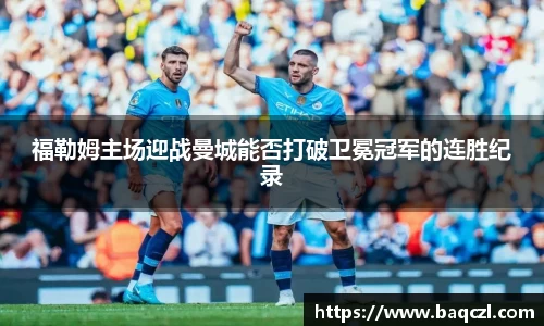 福勒姆主场迎战曼城能否打破卫冕冠军的连胜纪录
