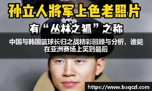 中国与韩国篮球长归之战精彩回顾与分析，谁能在亚洲赛场上笑到最后