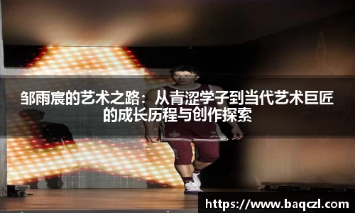 邹雨宸的艺术之路：从青涩学子到当代艺术巨匠的成长历程与创作探索