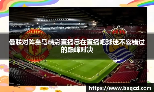 曼联对阵皇马精彩直播尽在直播吧球迷不容错过的巅峰对决