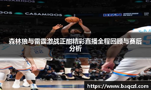 森林狼与雷霆激战正酣精彩直播全程回顾与赛后分析