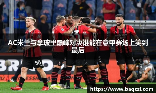 AC米兰与拿玻里巅峰对决谁能在意甲赛场上笑到最后