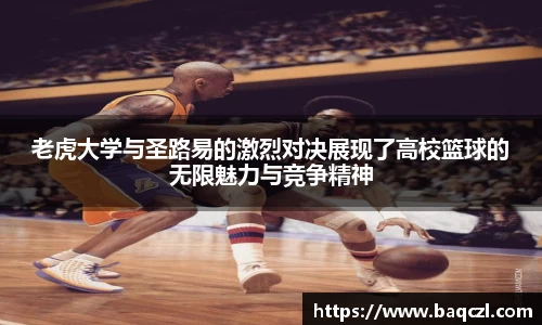 老虎大学与圣路易的激烈对决展现了高校篮球的无限魅力与竞争精神
