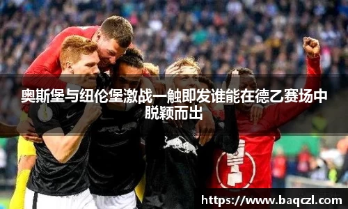 奥斯堡与纽伦堡激战一触即发谁能在德乙赛场中脱颖而出