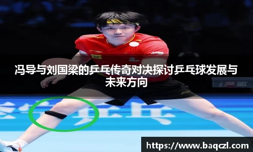 冯导与刘国梁的乒乓传奇对决探讨乒乓球发展与未来方向