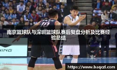 南京篮球队与深圳篮球队赛后复盘分析及比赛经验总结