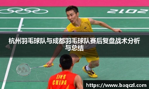 杭州羽毛球队与成都羽毛球队赛后复盘战术分析与总结