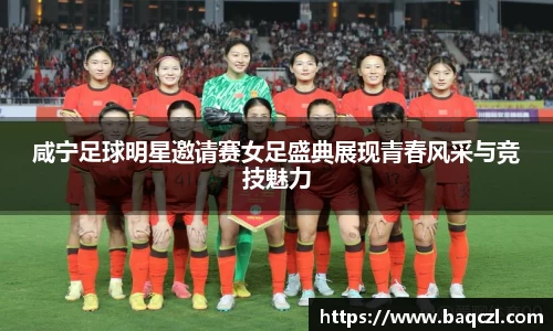 咸宁足球明星邀请赛女足盛典展现青春风采与竞技魅力