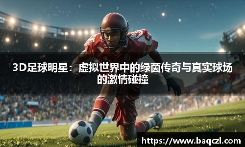 3D足球明星：虚拟世界中的绿茵传奇与真实球场的激情碰撞
