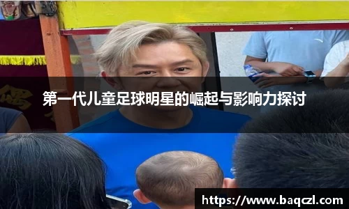 第一代儿童足球明星的崛起与影响力探讨