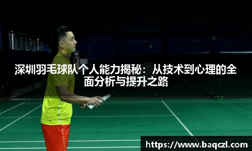 深圳羽毛球队个人能力揭秘：从技术到心理的全面分析与提升之路