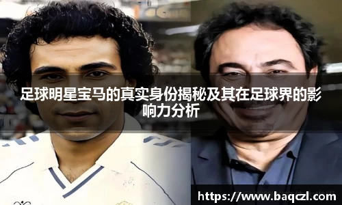 足球明星宝马的真实身份揭秘及其在足球界的影响力分析