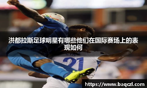 洪都拉斯足球明星有哪些他们在国际赛场上的表现如何