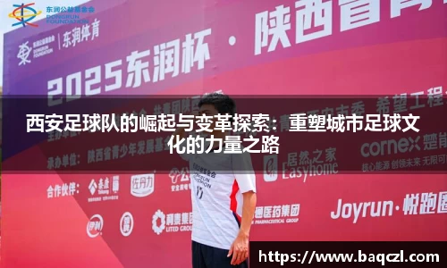 西安足球队的崛起与变革探索：重塑城市足球文化的力量之路