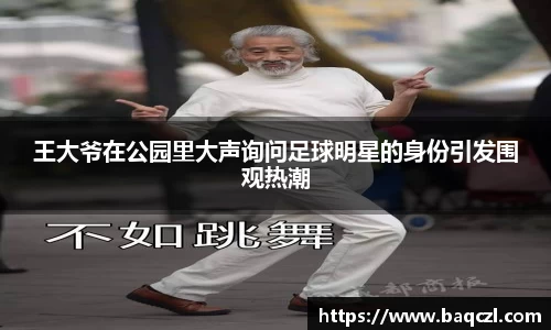 王大爷在公园里大声询问足球明星的身份引发围观热潮
