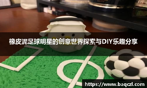 橡皮泥足球明星的创意世界探索与DIY乐趣分享